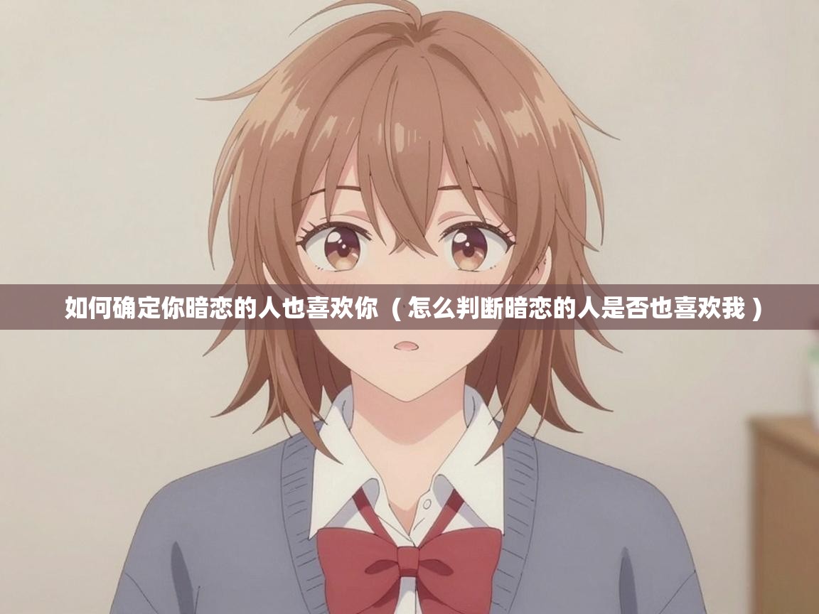  如何确定你暗恋的人也喜欢你  ( 怎么判断暗恋的人是否也喜欢我 )