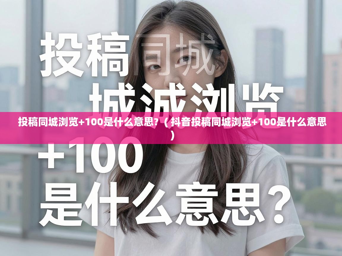  投稿同城浏览+100是什么意思?  ( 抖音投稿同城浏览+100是什么意思 )