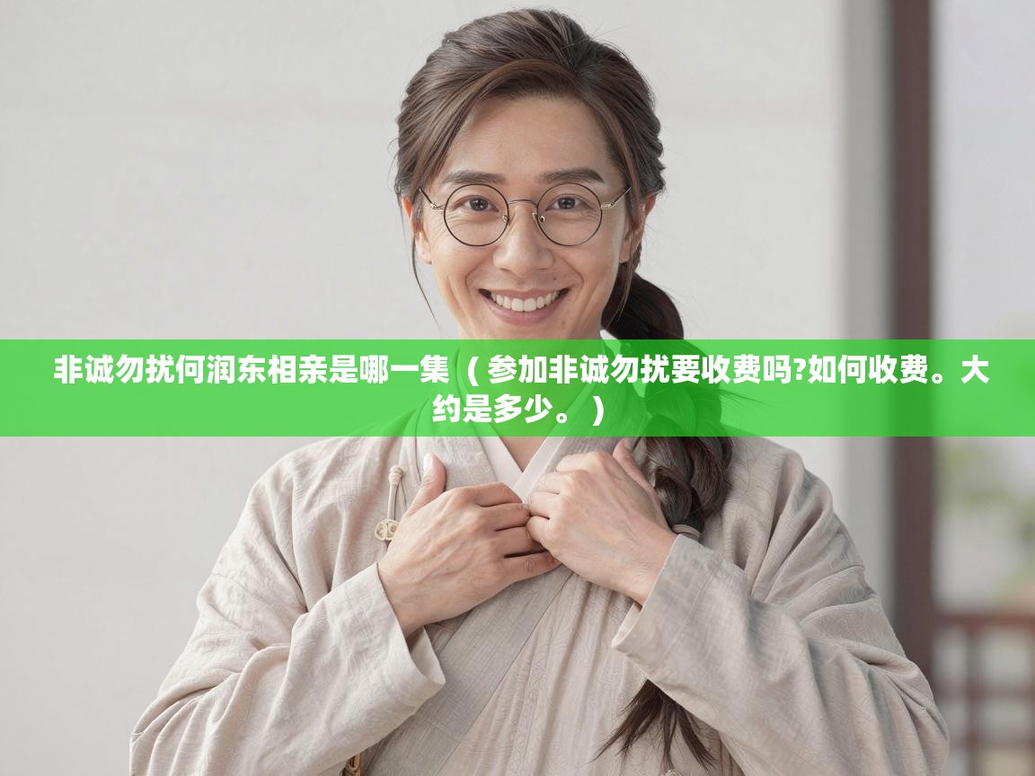  非诚勿扰何润东相亲是哪一集  ( 参加非诚勿扰要收费吗?如何收费。大约是多少。 )