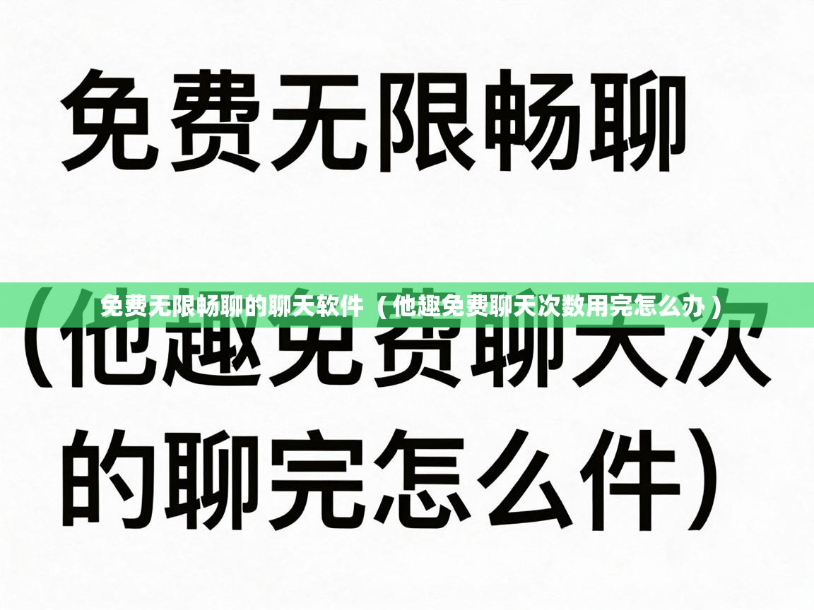  免费无限畅聊的聊天软件  ( 他趣免费聊天次数用完怎么办 )