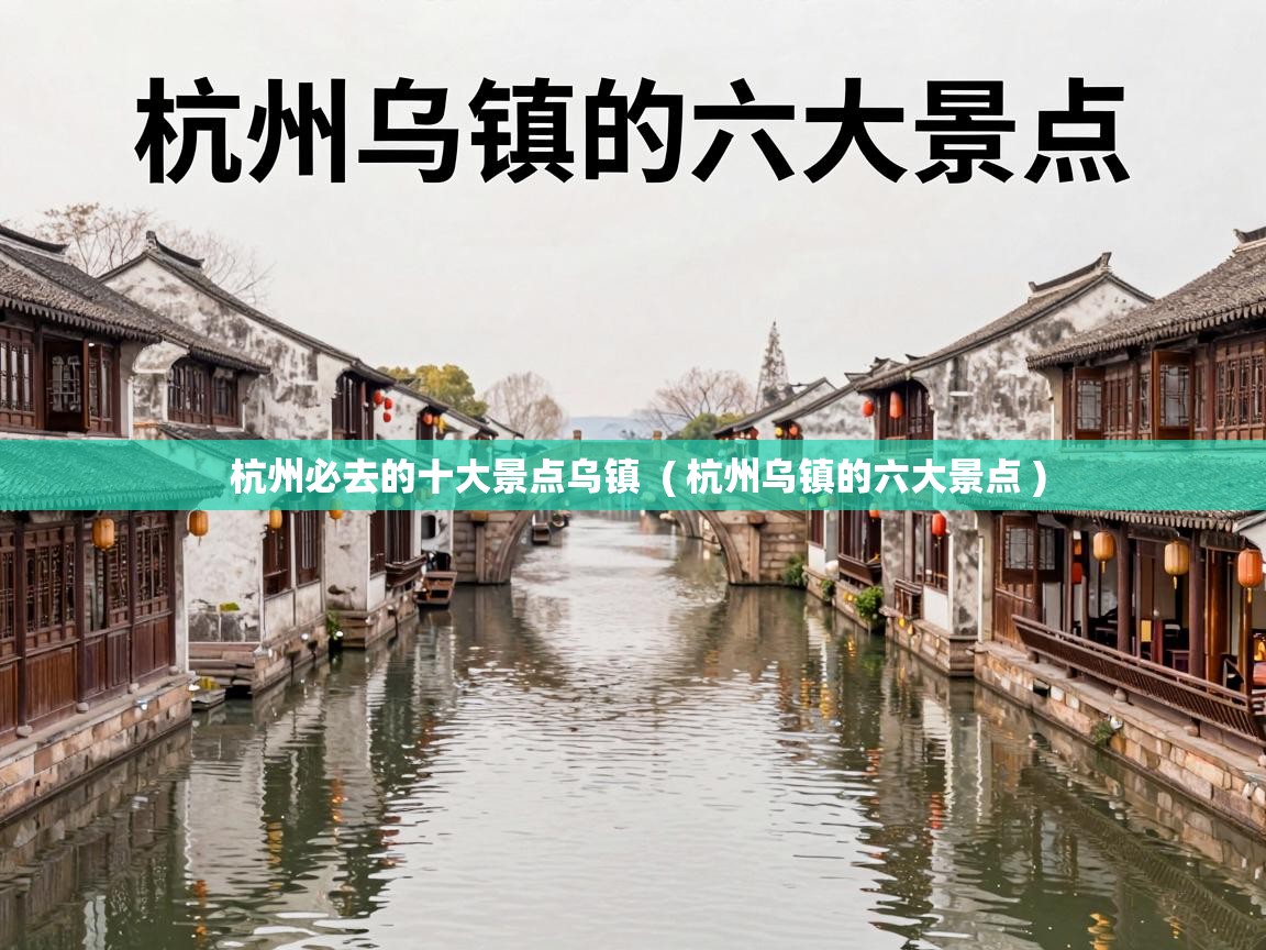  杭州必去的十大景点乌镇  ( 杭州乌镇的六大景点 )