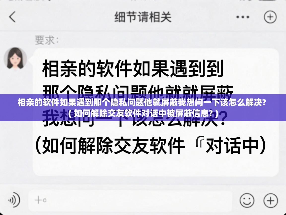  相亲的软件如果遇到那个隐私问题他就屏蔽我想问一下该怎么解决?  ( 如何解除交友软件对话中被屏蔽信息? )