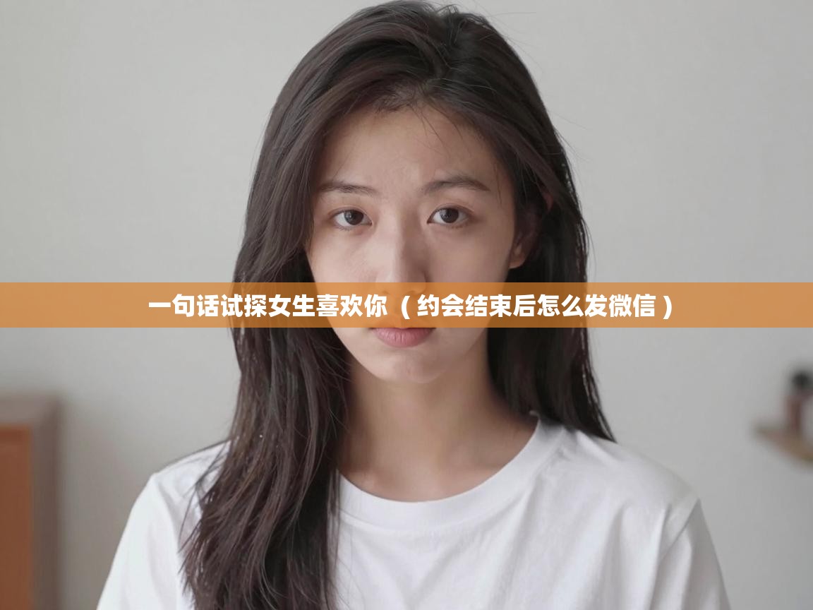  一句话试探女生喜欢你  ( 约会结束后怎么发微信 )