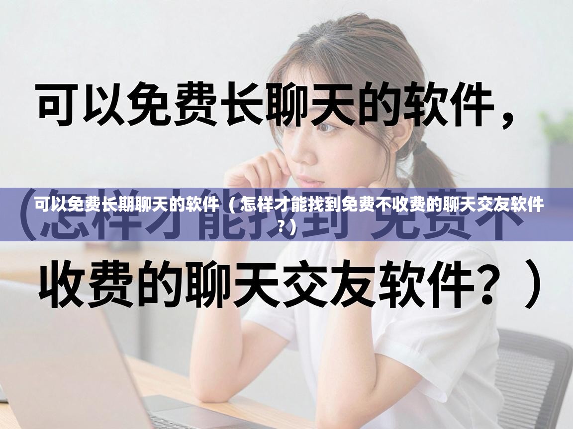  可以免费长期聊天的软件  ( 怎样才能找到免费不收费的聊天交友软件? )