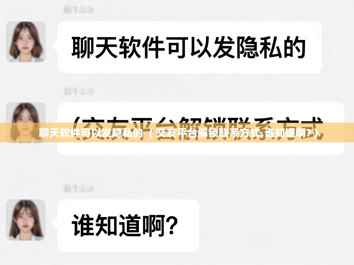  聊天软件可以发隐私的  ( 交友平台解锁联系方式,谁知道啊? )