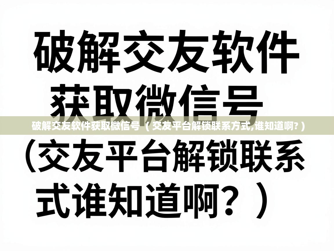  破解交友软件获取微信号  ( 交友平台解锁联系方式,谁知道啊? )
