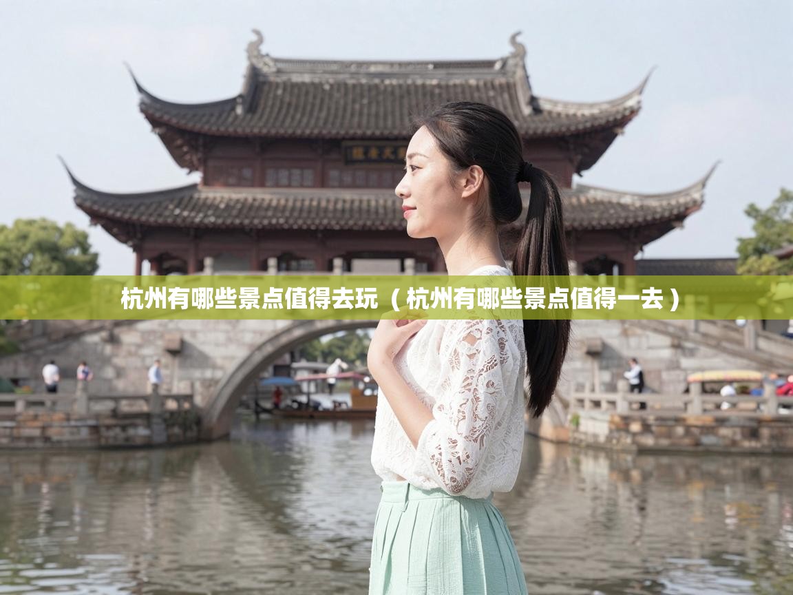  杭州有哪些景点值得去玩  ( 杭州有哪些景点值得一去 )