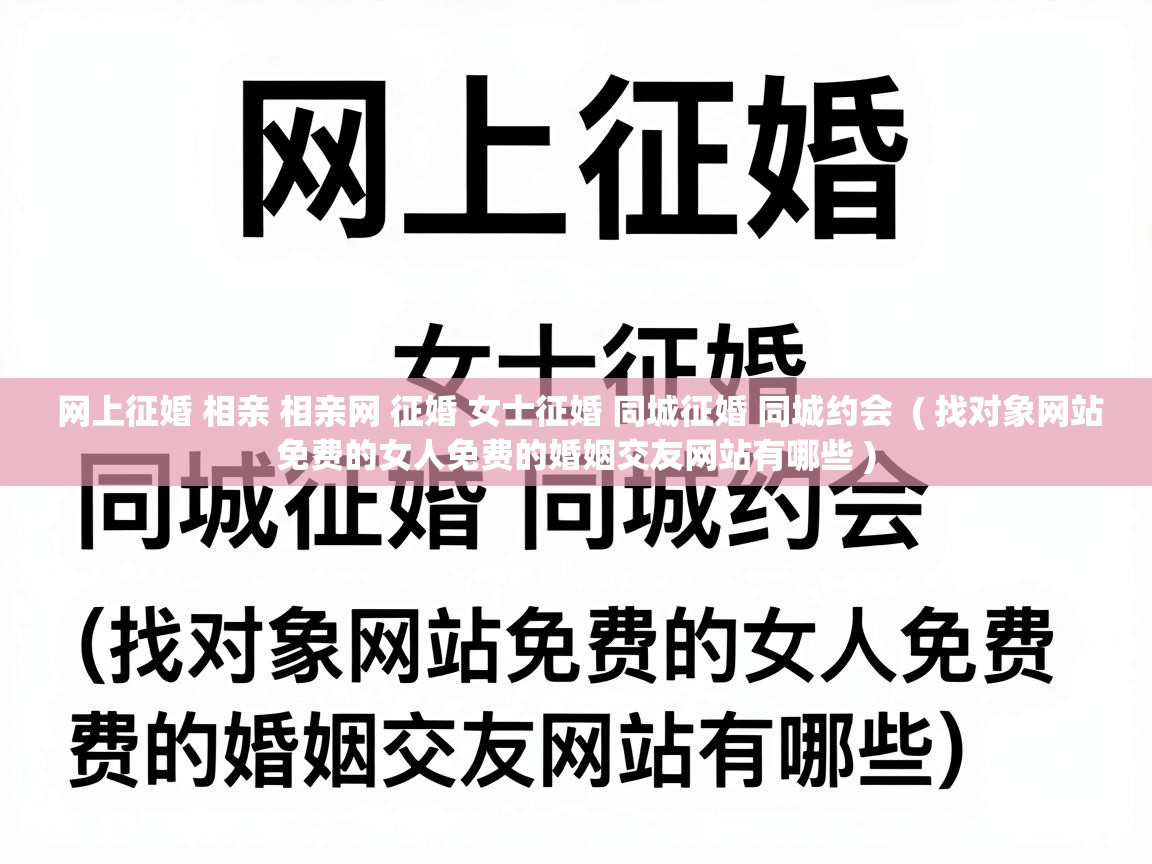  网上征婚 相亲 相亲网 征婚 女士征婚 同城征婚 同城约会  ( 找对象网站免费的女人免费的婚姻交友网站有哪些 )