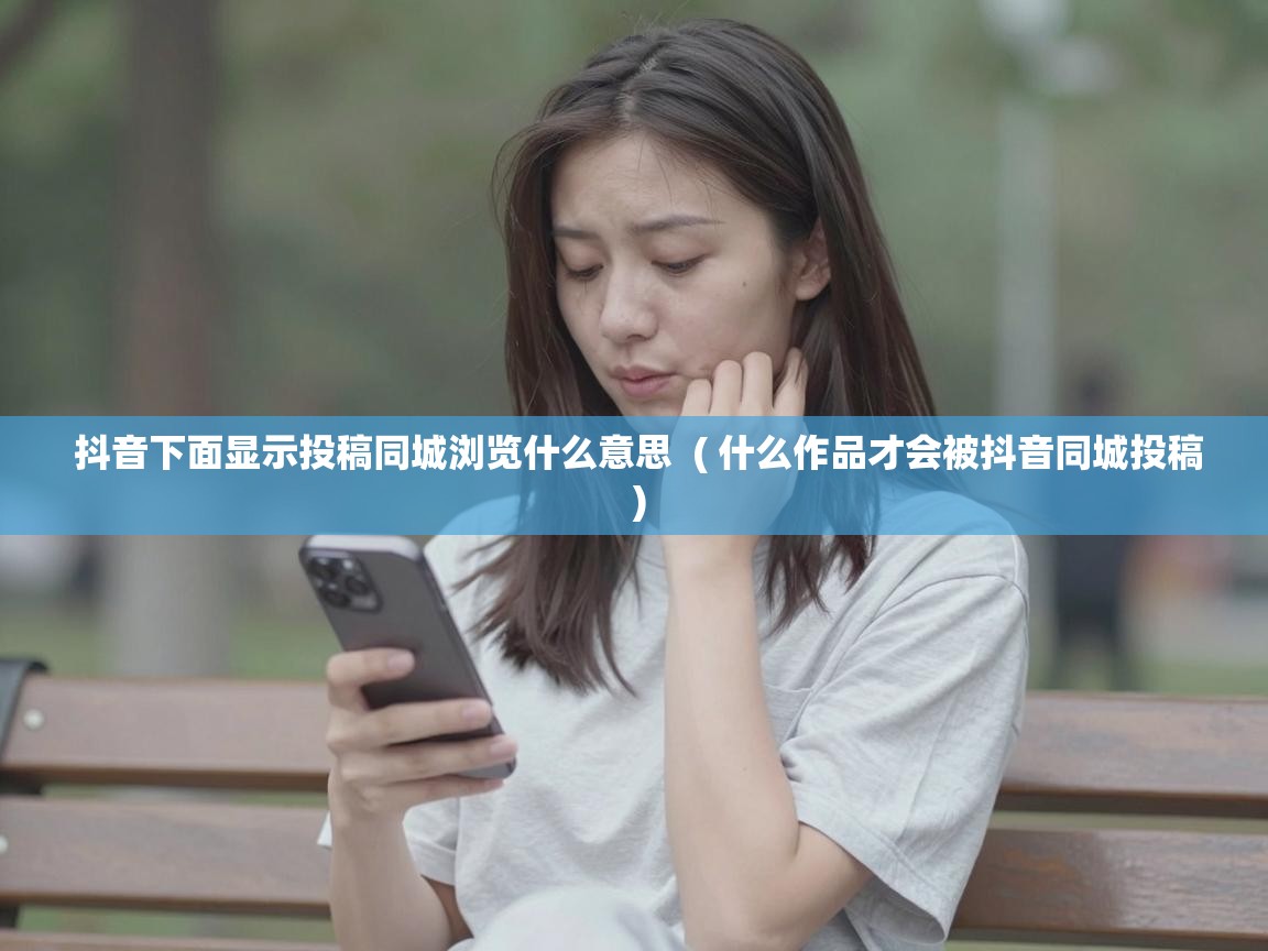  抖音下面显示投稿同城浏览什么意思  ( 什么作品才会被抖音同城投稿 )