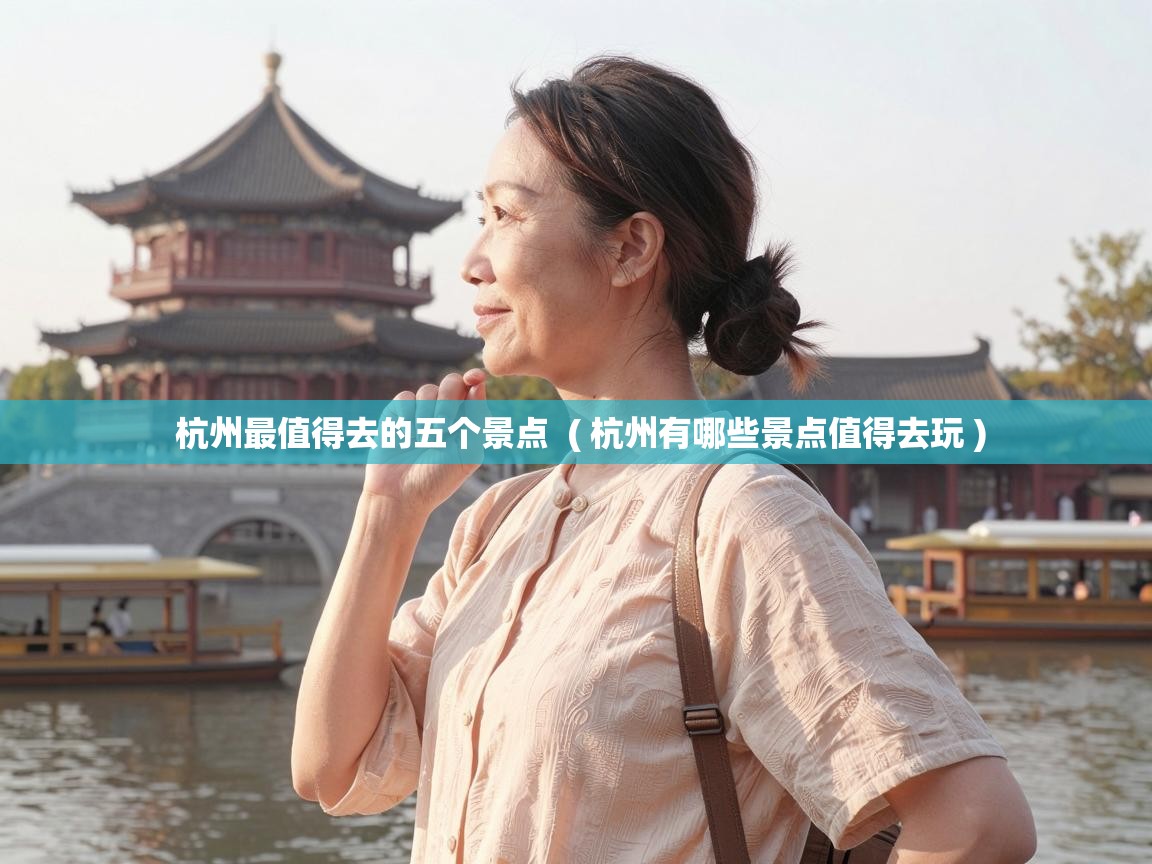  杭州最值得去的五个景点  ( 杭州有哪些景点值得去玩 )