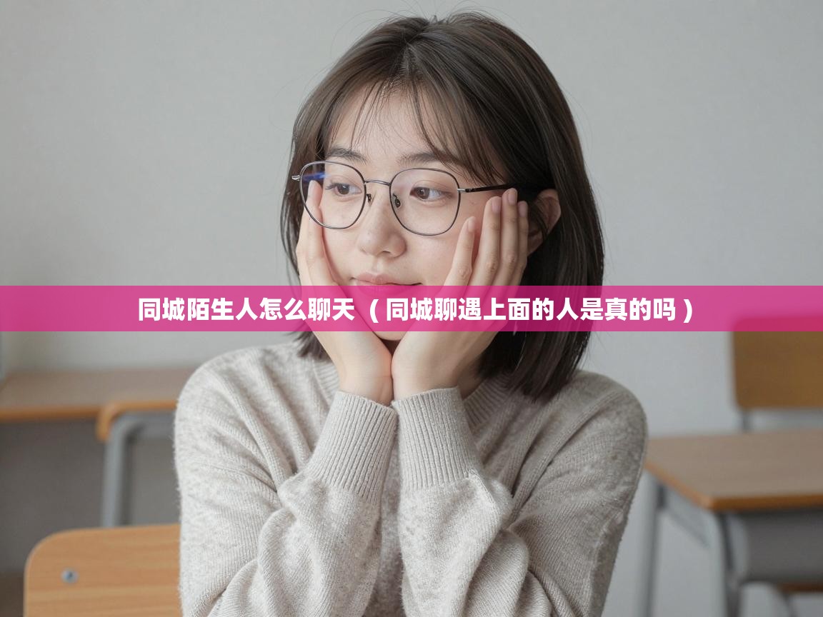  同城陌生人怎么聊天  ( 同城聊遇上面的人是真的吗 )