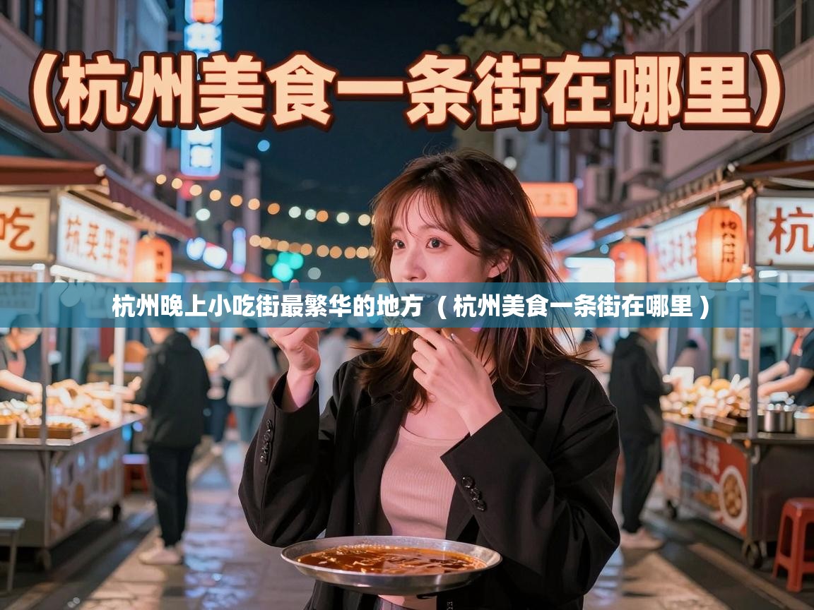 杭州晚上小吃街最繁华的地方 ( 杭州美食一条街在哪里 ) 杭州晚上小吃街最繁华的地方 ( 杭州美食一条街在哪里 )