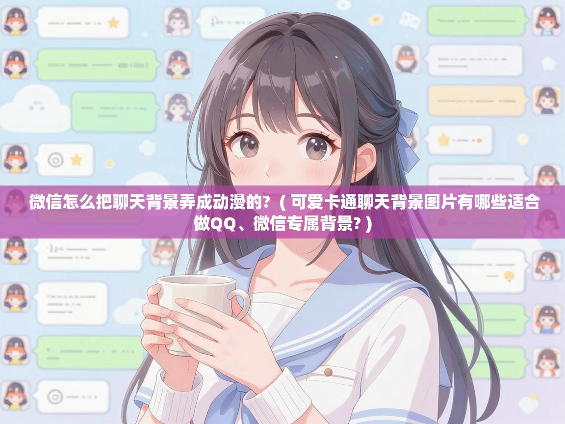  微信怎么把聊天背景弄成动漫的?  ( 可爱卡通聊天背景图片有哪些适合做QQ、微信专属背景? )
