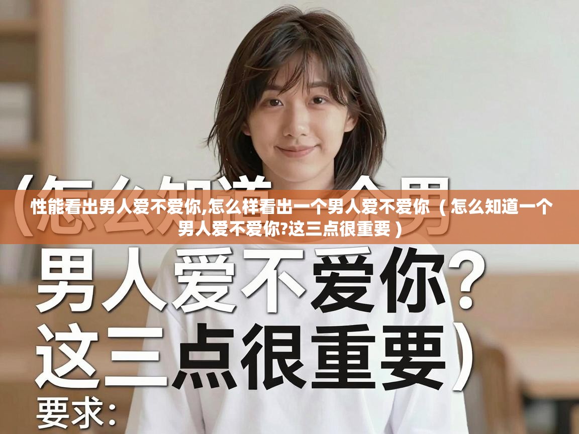  性能看出男人爱不爱你,怎么样看出一个男人爱不爱你  ( 怎么知道一个男人爱不爱你?这三点很重要 )