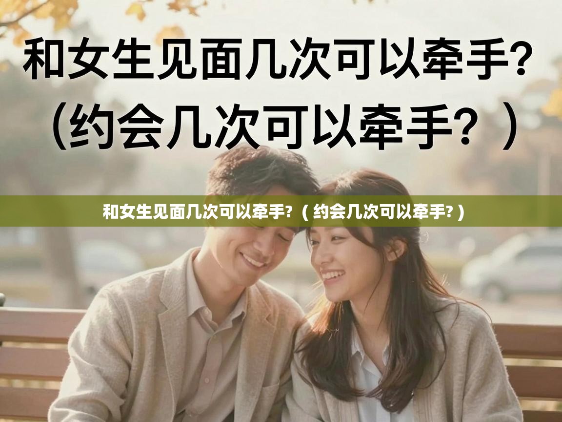  和女生见面几次可以牵手?  ( 约会几次可以牵手? )