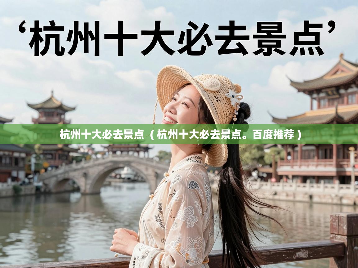  杭州十大必去景点  ( 杭州十大必去景点。百度推荐 )