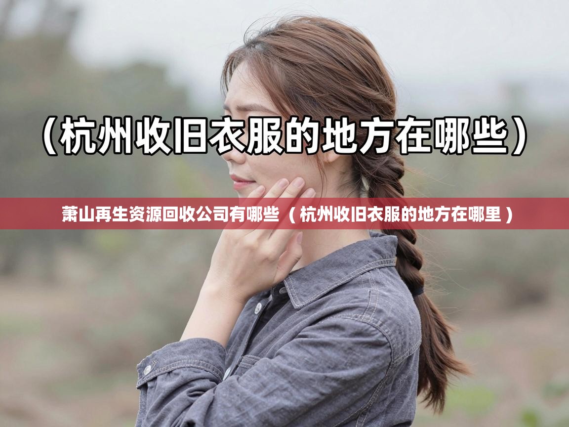  萧山再生资源回收公司有哪些  ( 杭州收旧衣服的地方在哪里 )