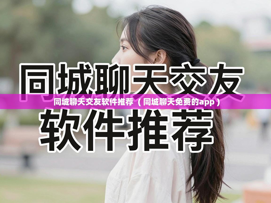 同城聊天交友软件推荐  ( 同城聊天免费的app )