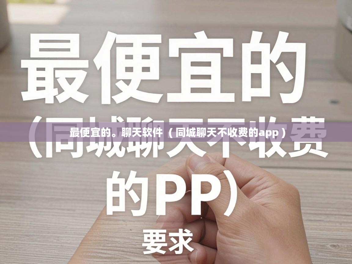 最便宜的。聊天软件  ( 同城聊天不收费的app )