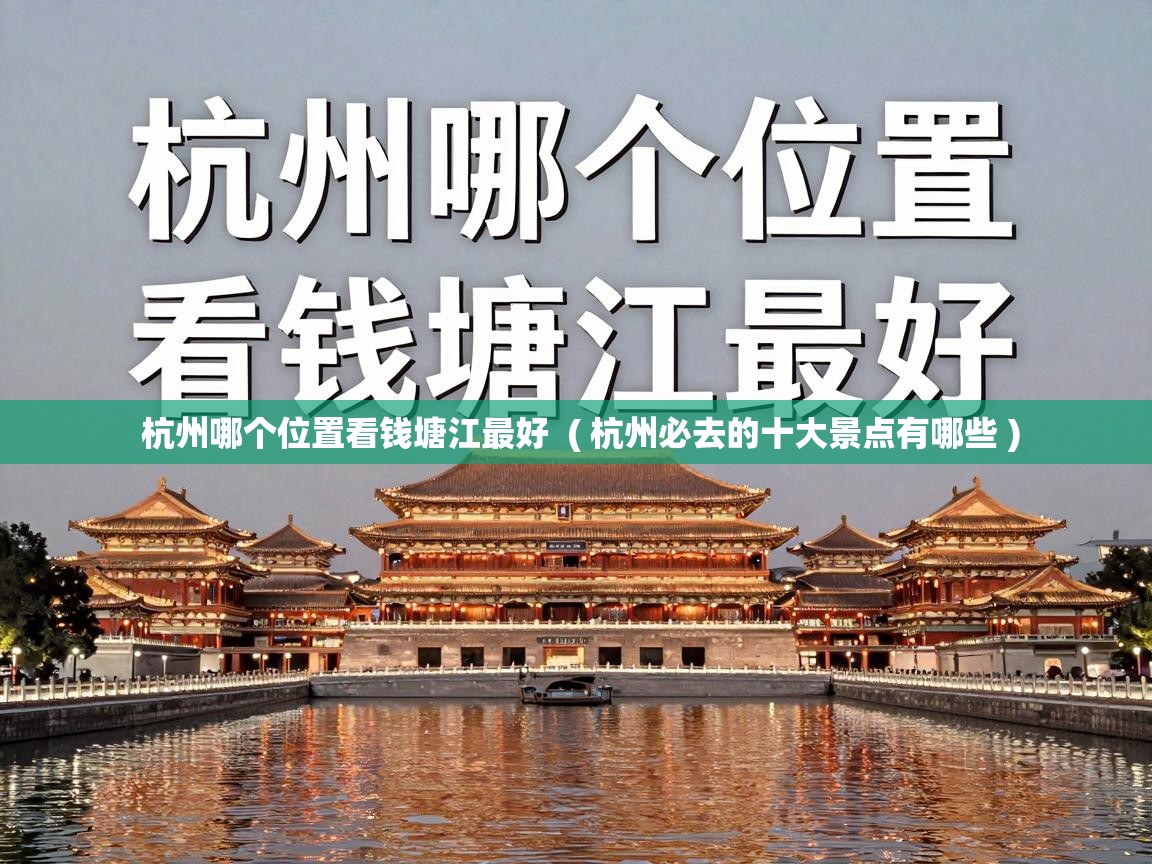 杭州哪个位置看钱塘江最好  ( 杭州必去的十大景点有哪些 )