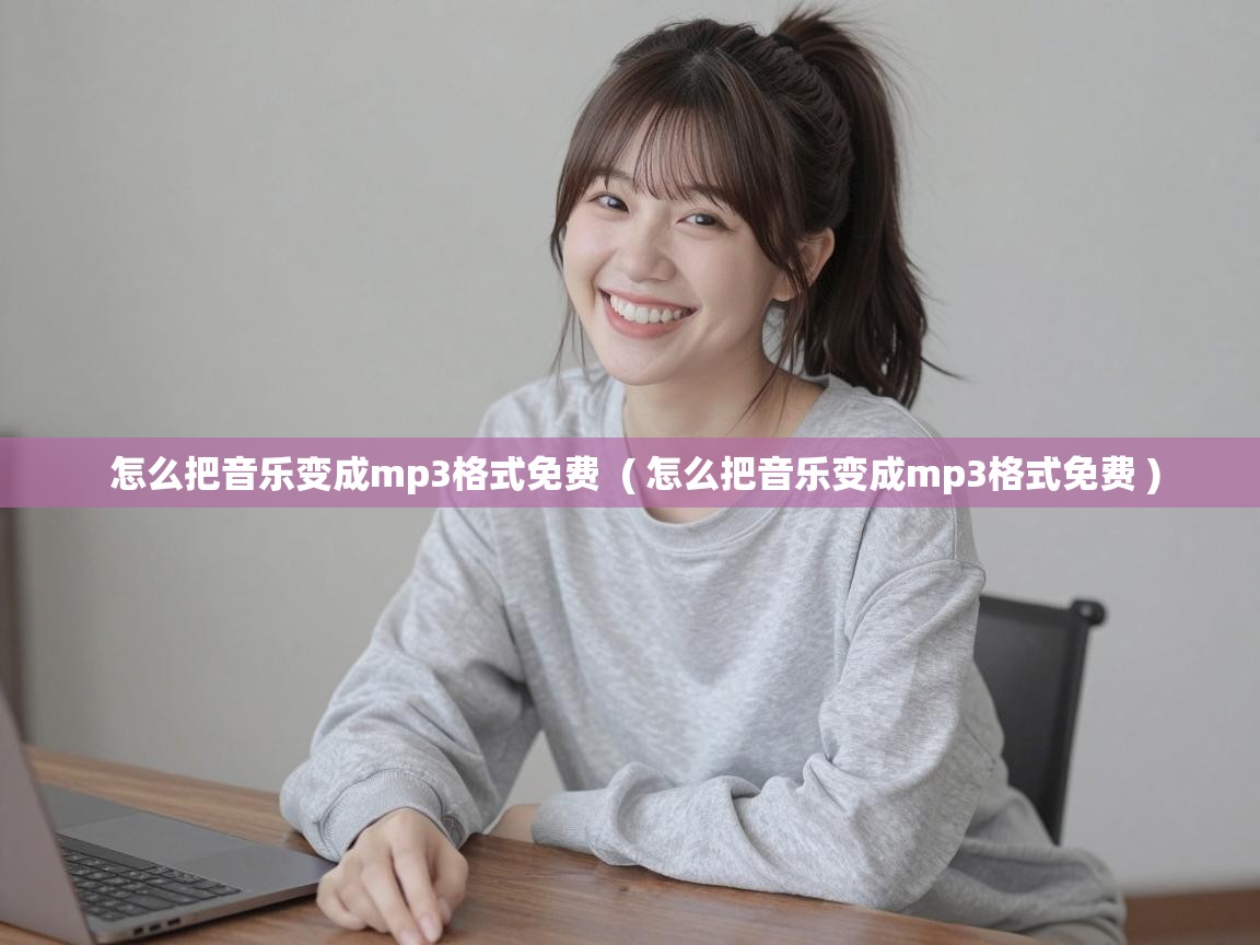  怎么把音乐变成mp3格式免费  ( 怎么把音乐变成mp3格式免费 )