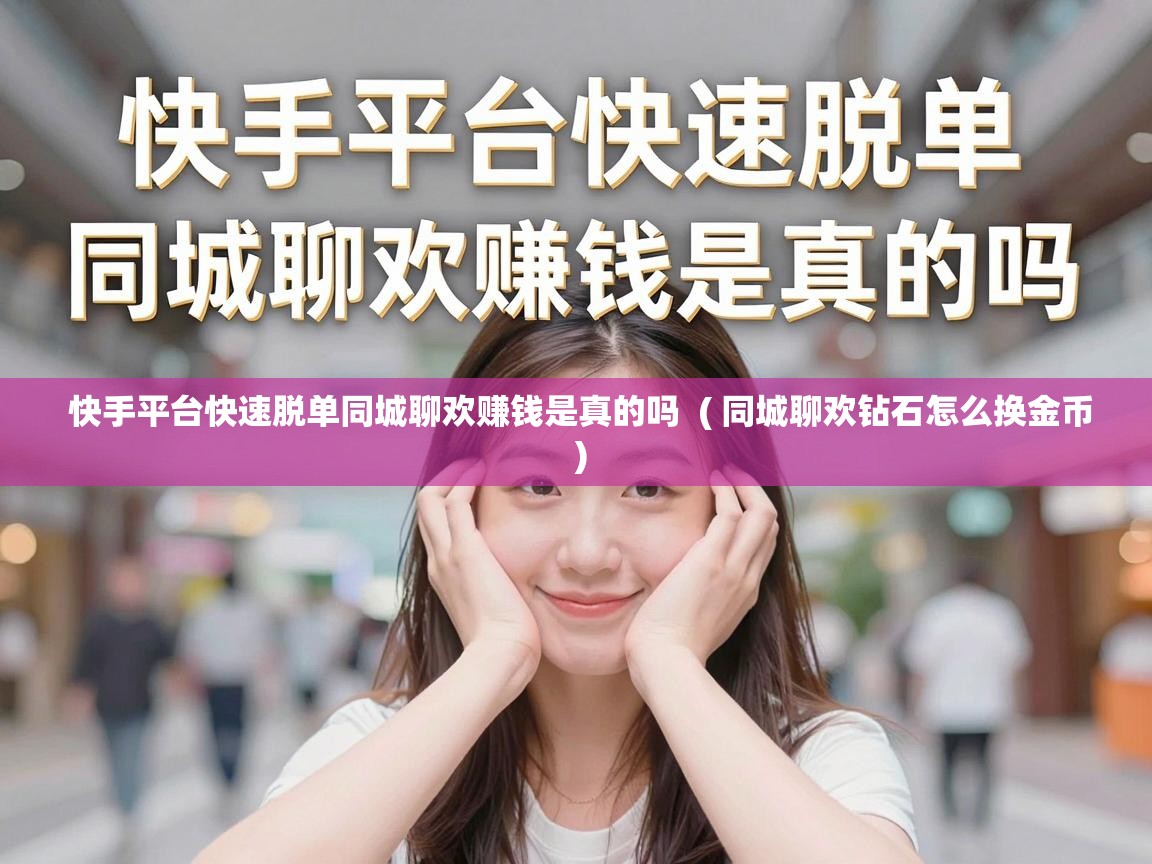  快手平台快速脱单同城聊欢赚钱是真的吗  ( 同城聊欢钻石怎么换金币 )