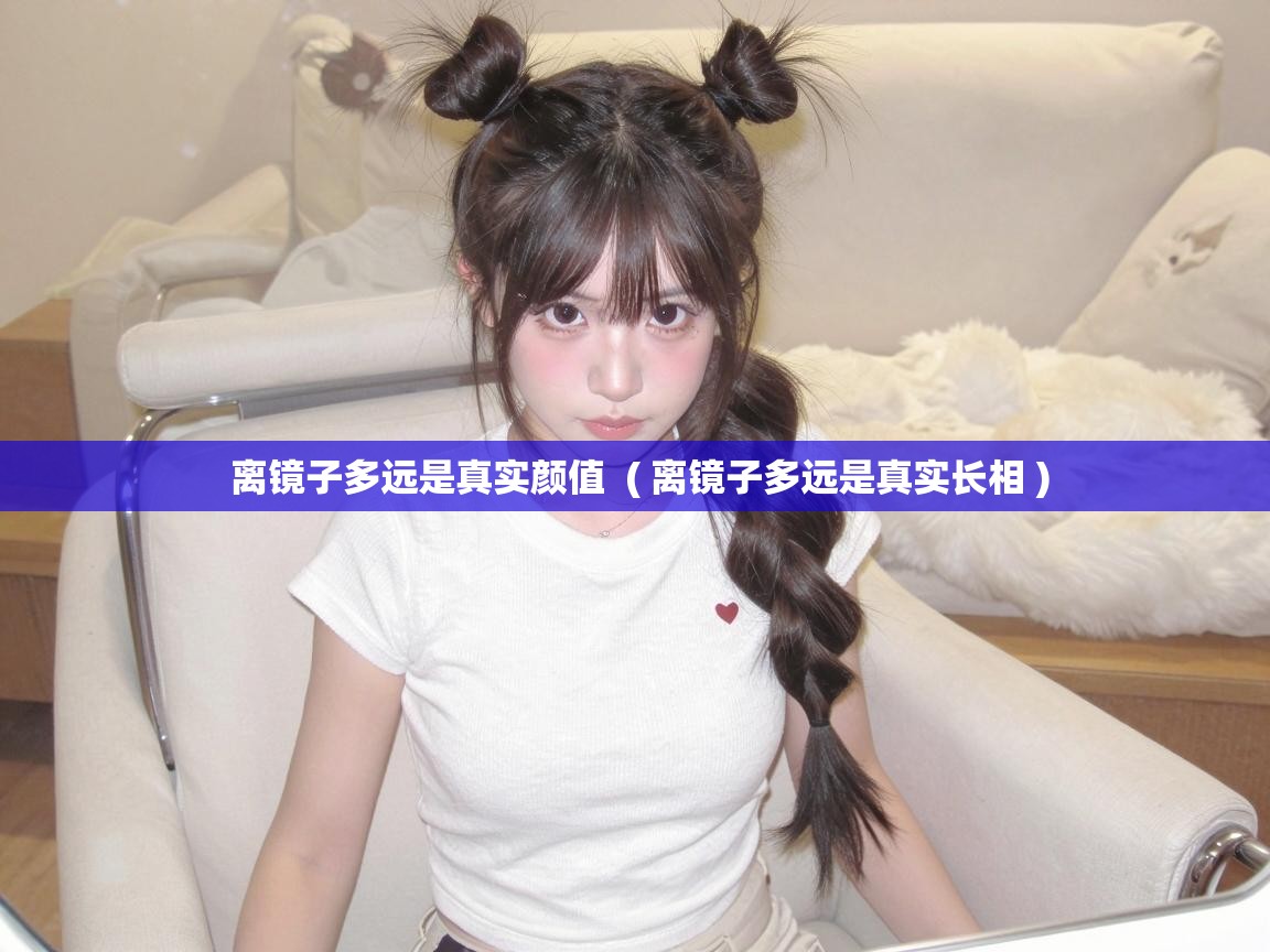  离镜子多远是真实颜值  ( 离镜子多远是真实长相 )