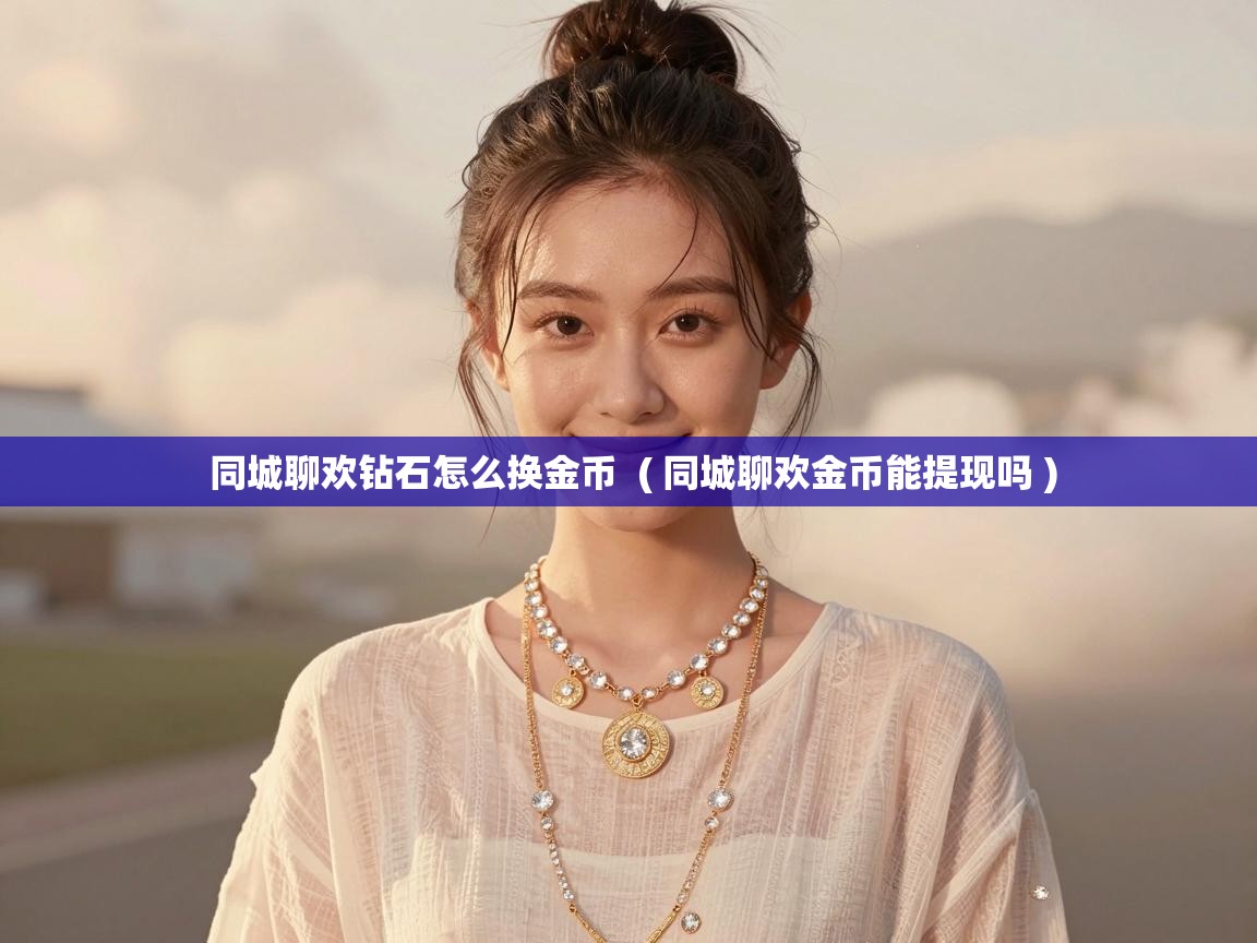  同城聊欢钻石怎么换金币  ( 同城聊欢金币能提现吗 )
