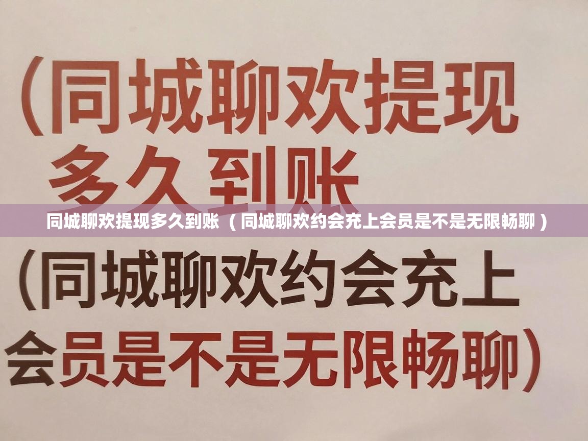  同城聊欢提现多久到账  ( 同城聊欢约会充上会员是不是无限畅聊 )