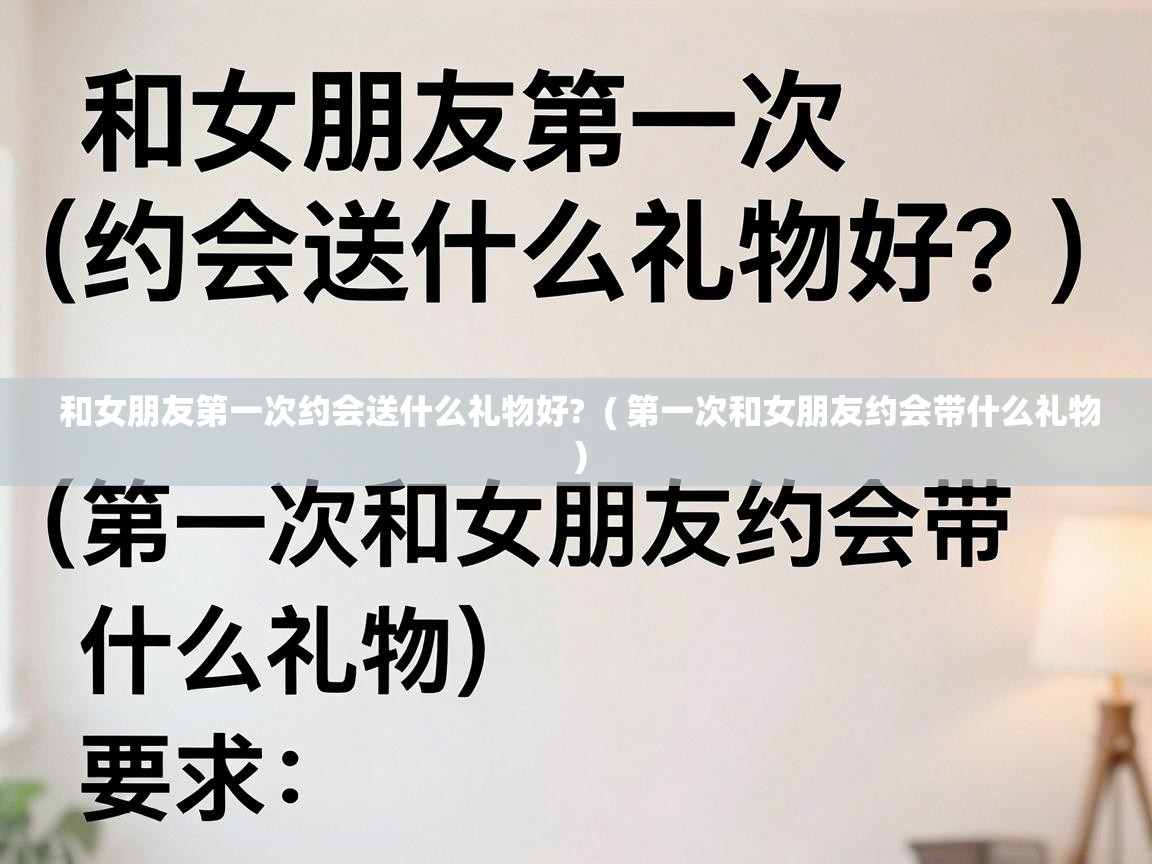  和女朋友第一次约会送什么礼物好?  ( 第一次和女朋友约会带什么礼物 )
