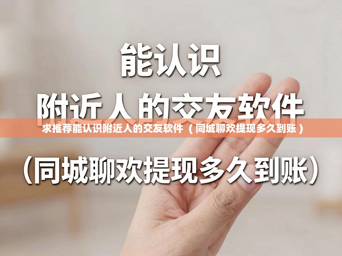  求推荐能认识附近人的交友软件  ( 同城聊欢提现多久到账 )