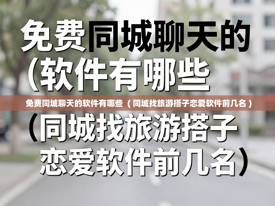  免费同城聊天的软件有哪些  ( 同城找旅游搭子恋爱软件前几名 )
