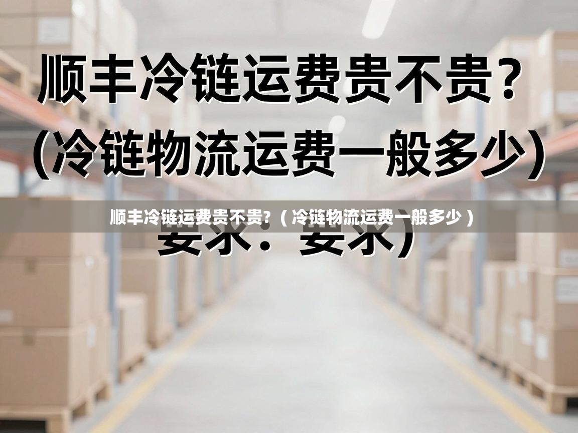  顺丰冷链运费贵不贵?  ( 冷链物流运费一般多少 )