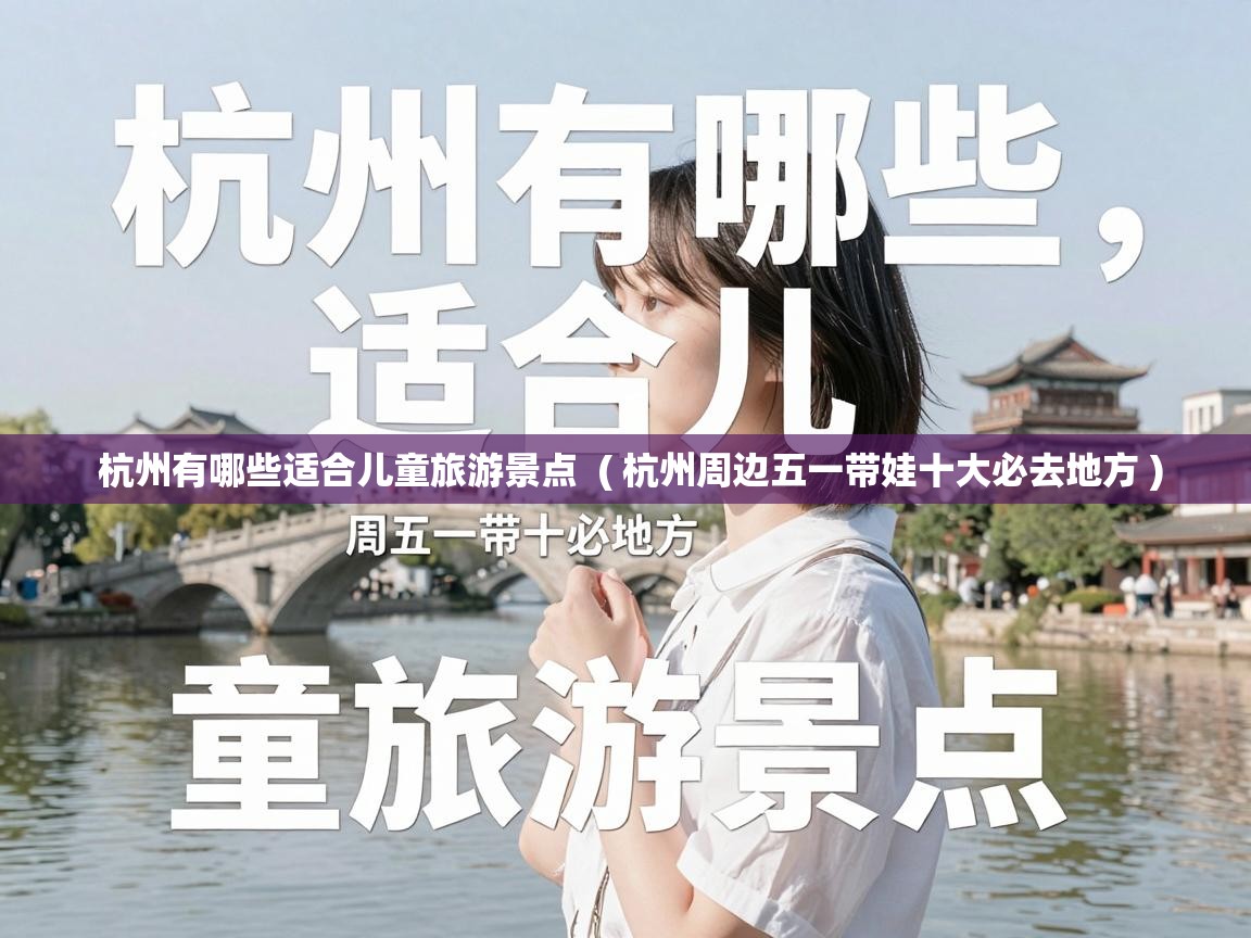  杭州有哪些适合儿童旅游景点  ( 杭州周边五一带娃十大必去地方 )