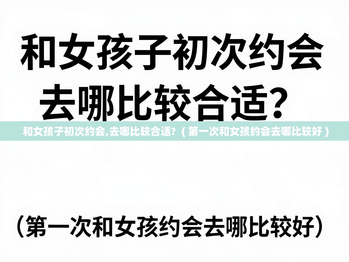  和女孩子初次约会,去哪比较合适?  ( 第一次和女孩约会去哪比较好 )