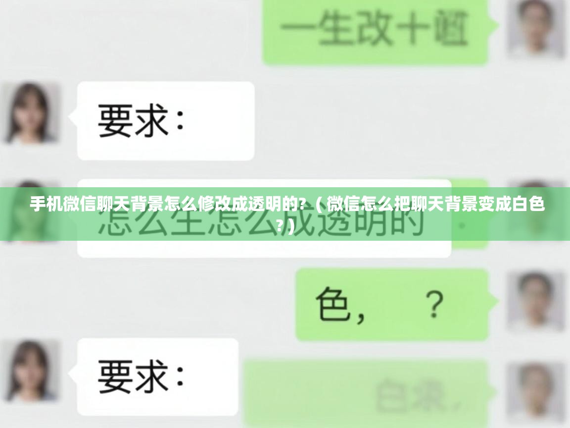  手机微信聊天背景怎么修改成透明的?  ( 微信怎么把聊天背景变成白色? )