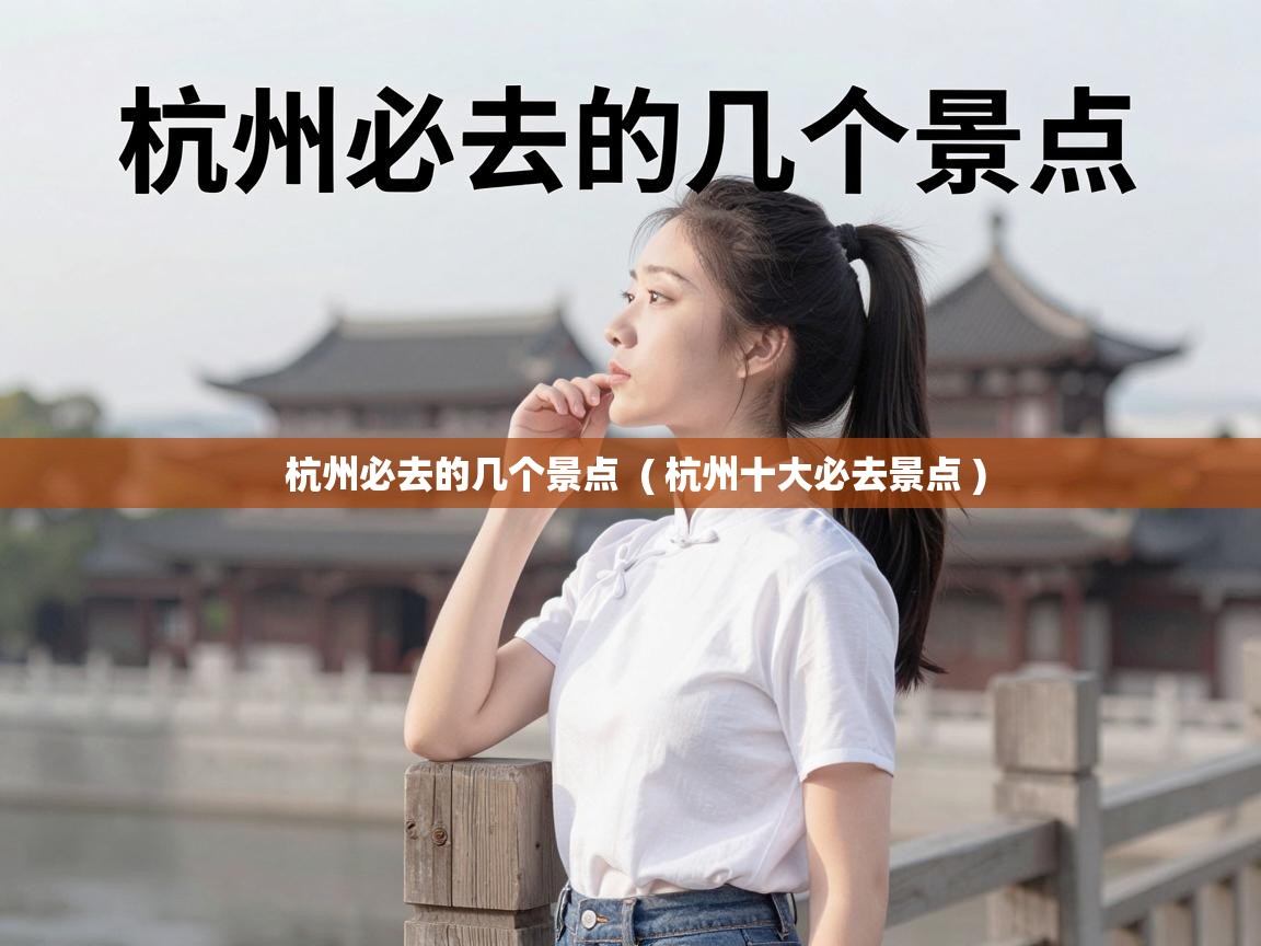  杭州必去的几个景点  ( 杭州十大必去景点 )