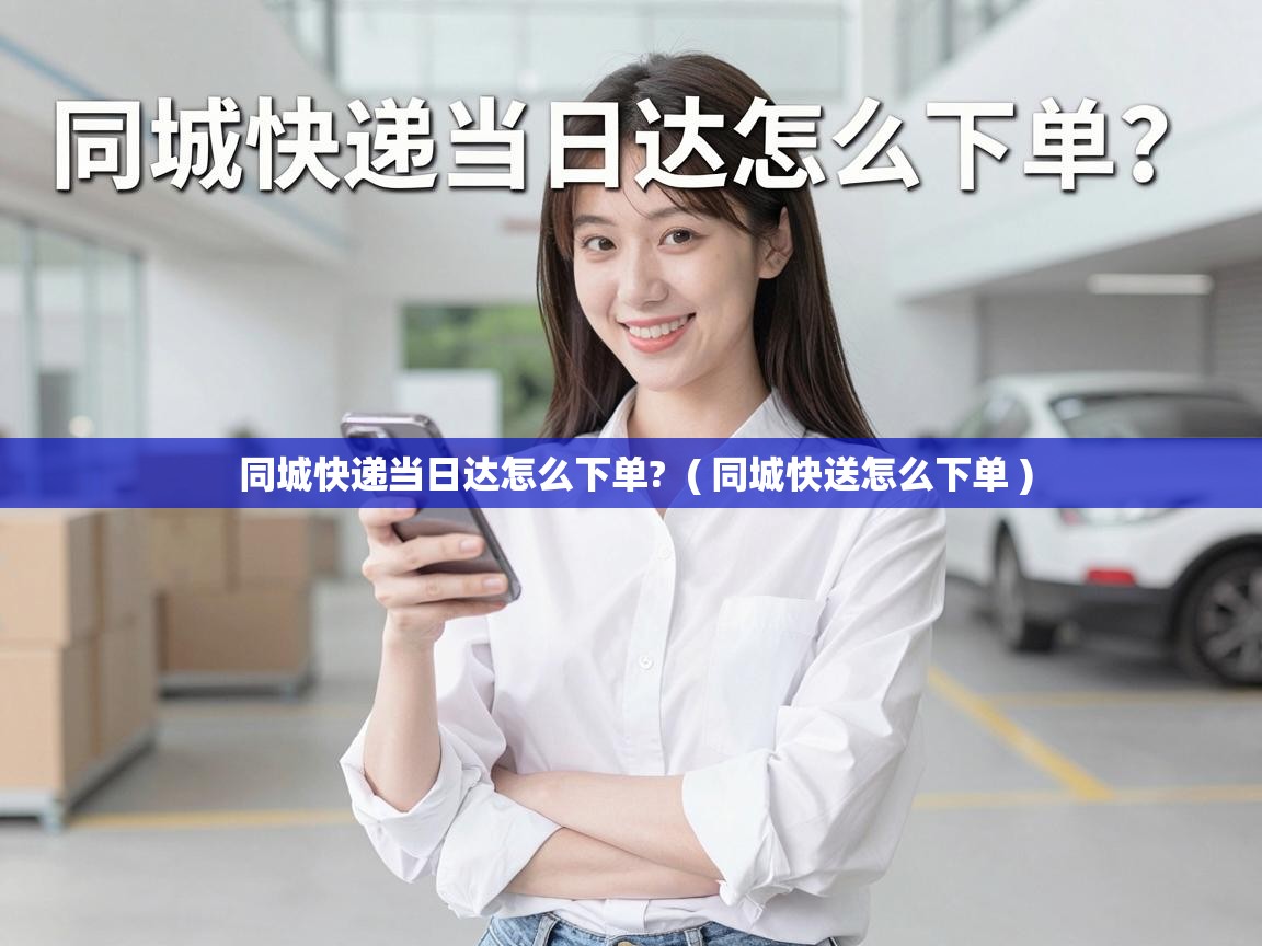  同城快递当日达怎么下单?  ( 同城快送怎么下单 )