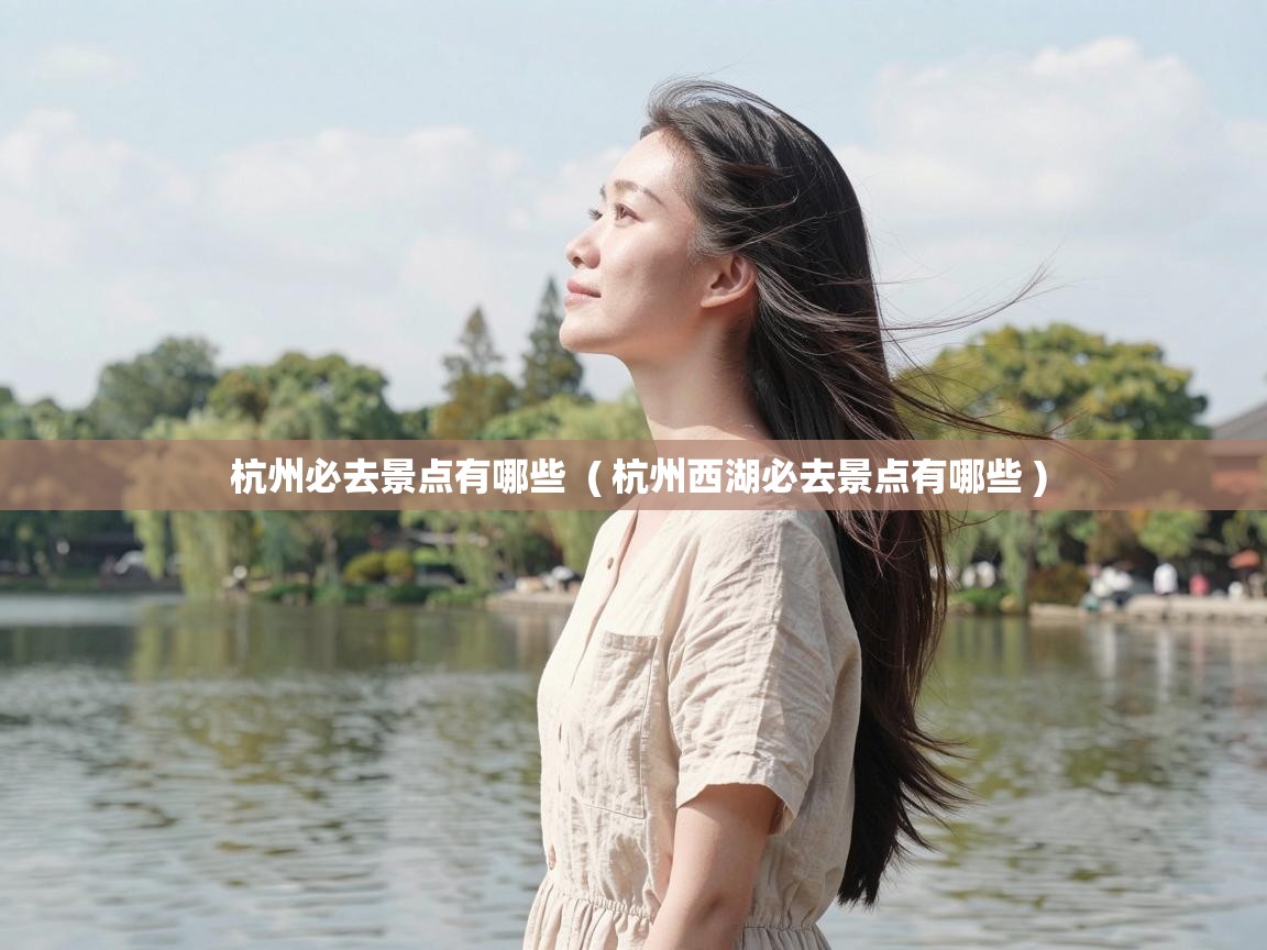  杭州必去景点有哪些  ( 杭州西湖必去景点有哪些 )