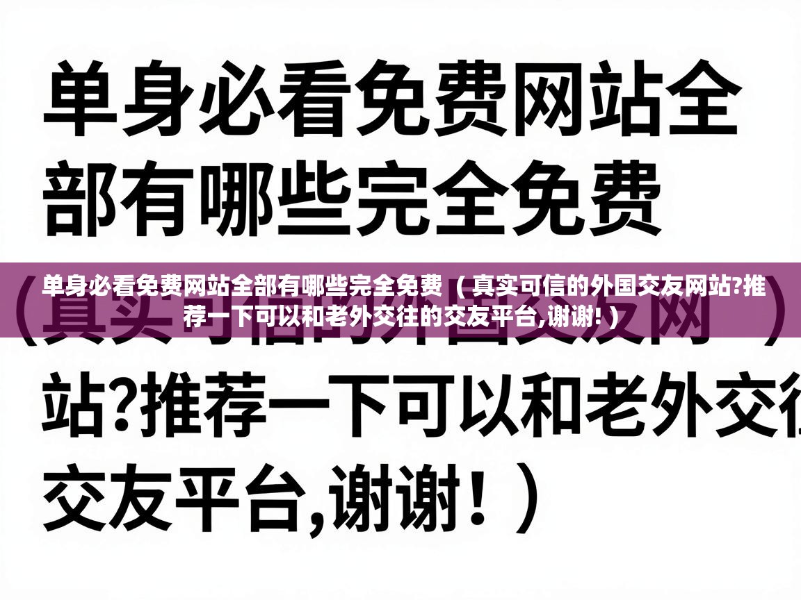  单身必看免费网站全部有哪些完全免费  ( 真实可信的外国交友网站?推荐一下可以和老外交往的交友平台,谢谢! )