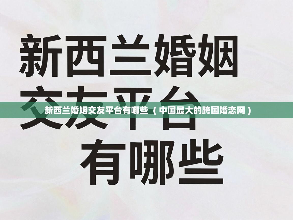  新西兰婚姻交友平台有哪些  ( 中国最大的跨国婚恋网 )