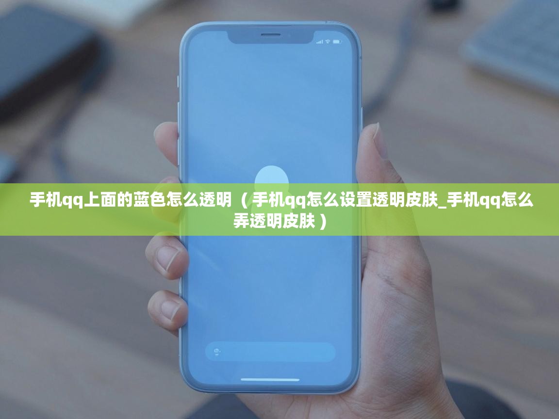 手机qq上面的蓝色怎么透明  ( 手机qq怎么设置透明皮肤_手机qq怎么弄透明皮肤 )