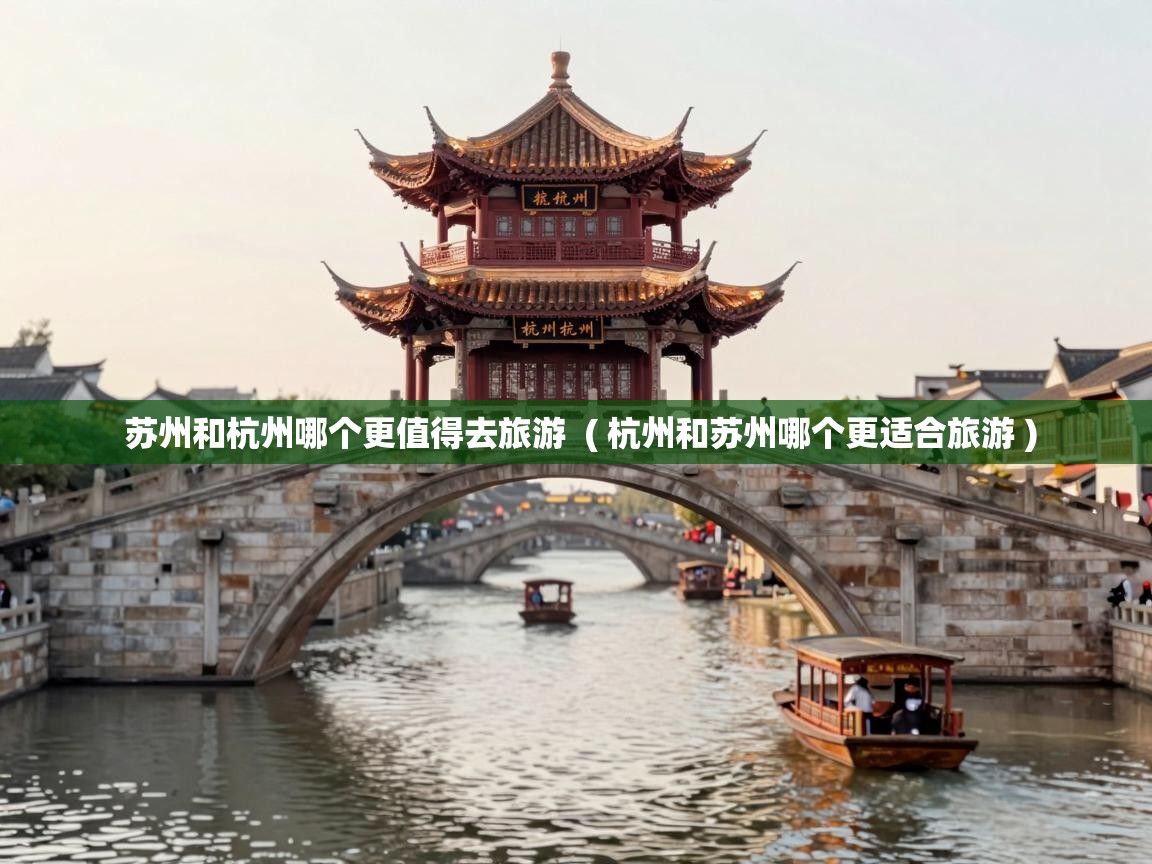  苏州和杭州哪个更值得去旅游  ( 杭州和苏州哪个更适合旅游 )