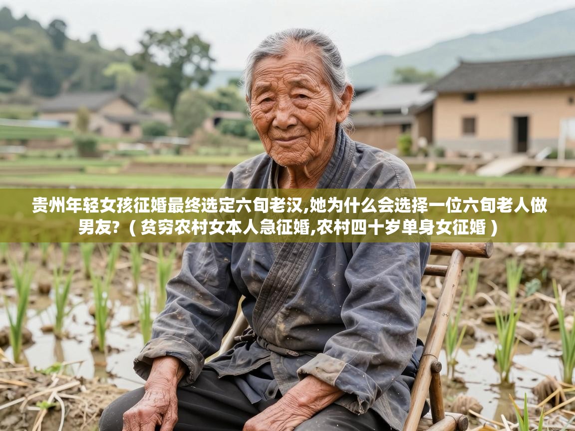  贵州年轻女孩征婚最终选定六旬老汉,她为什么会选择一位六旬老人做男友?  ( 贫穷农村女本人急征婚,农村四十岁单身女征婚 )