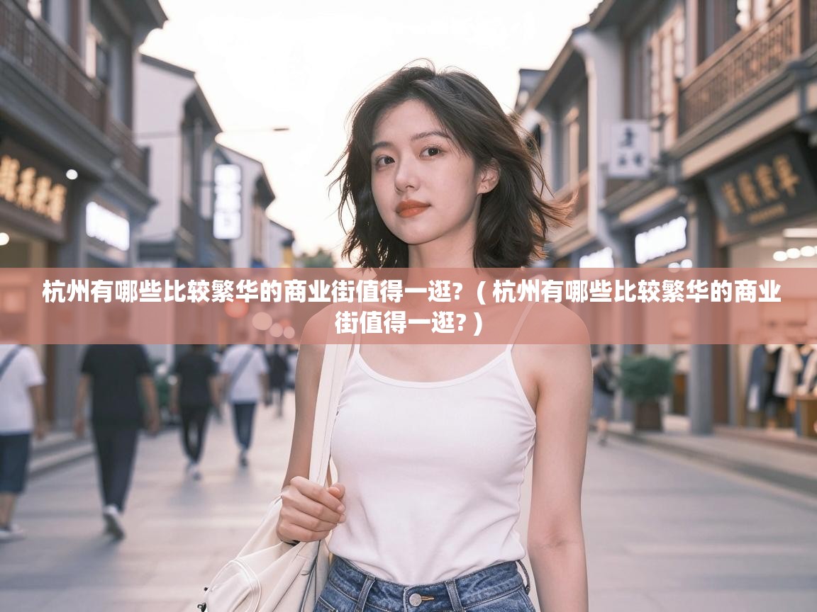  杭州有哪些比较繁华的商业街值得一逛?  ( 杭州有哪些比较繁华的商业街值得一逛? )