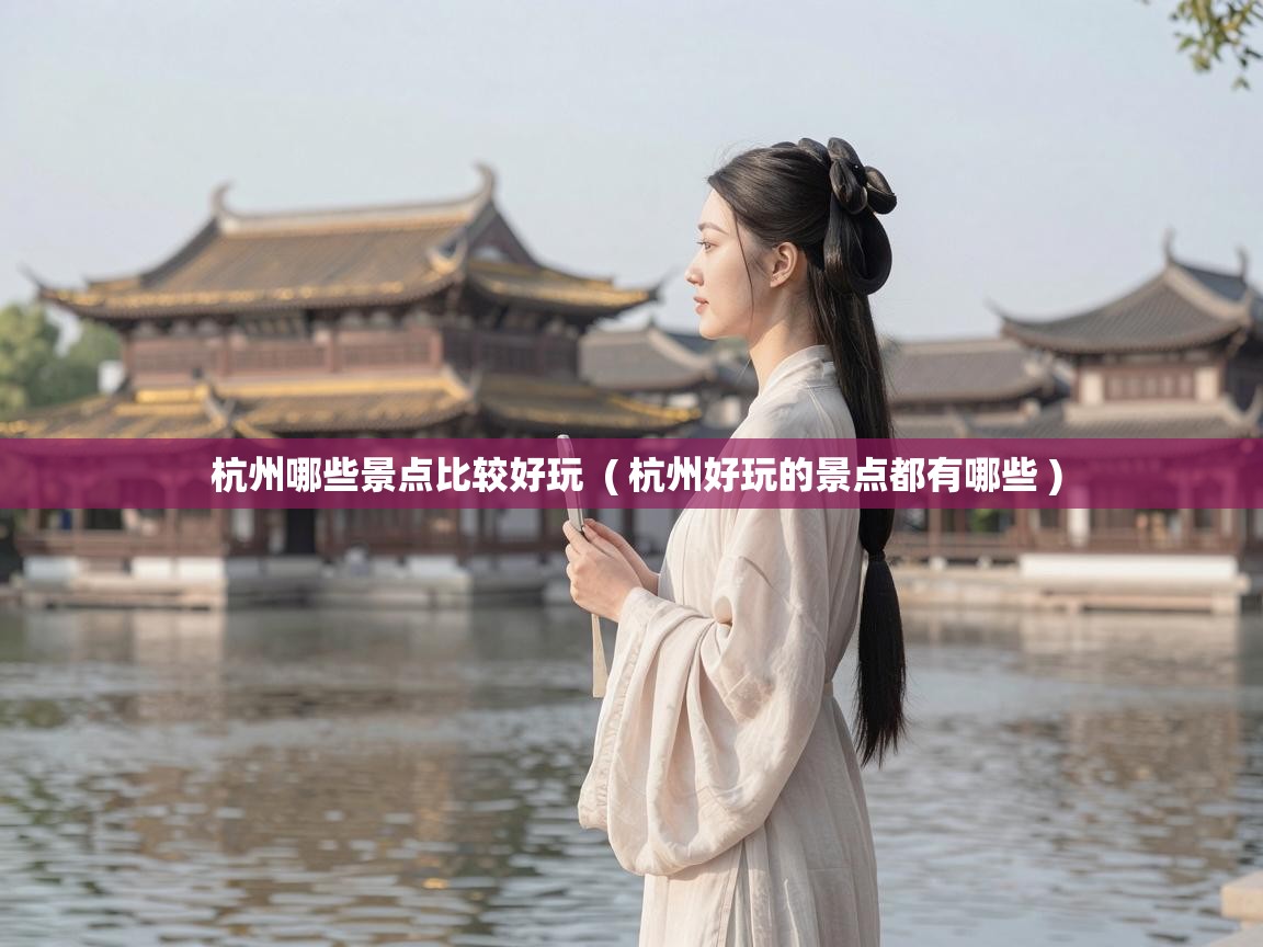  杭州哪些景点比较好玩  ( 杭州好玩的景点都有哪些 )
