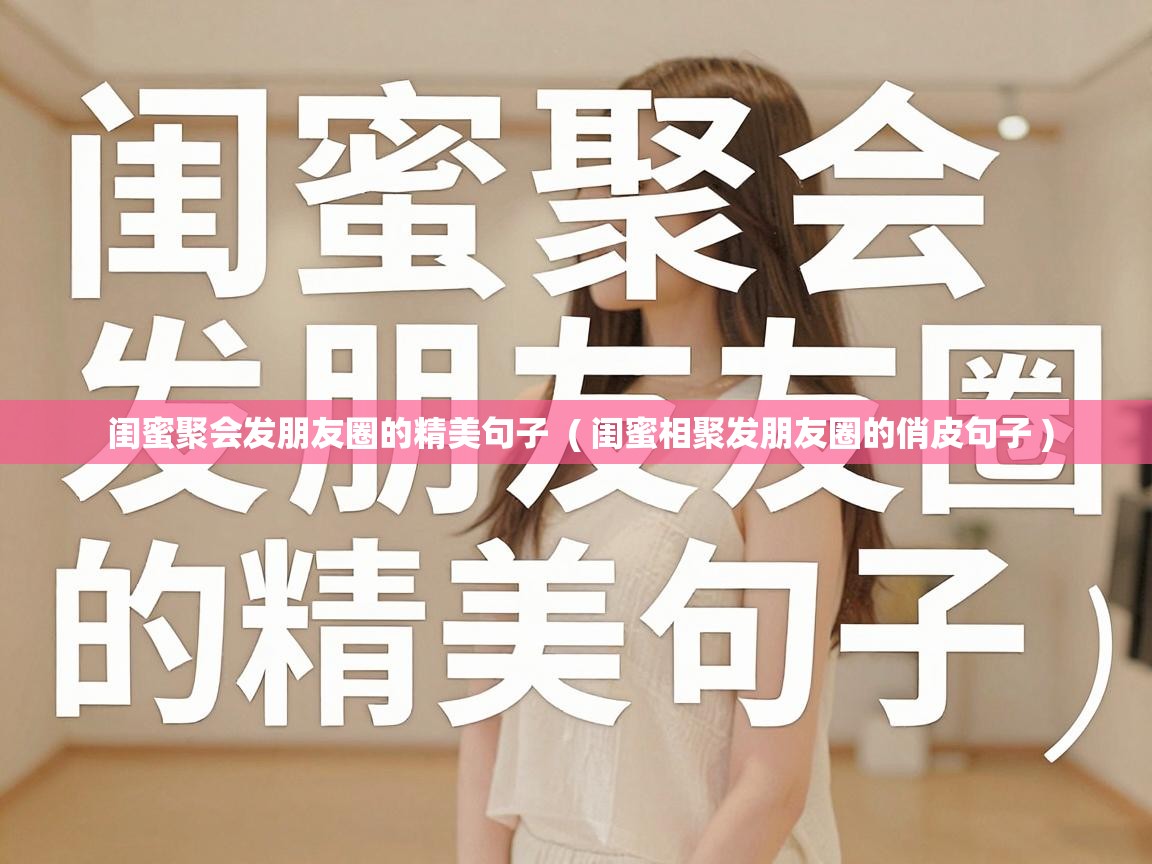  闺蜜聚会发朋友圈的精美句子  ( 闺蜜相聚发朋友圈的俏皮句子 )