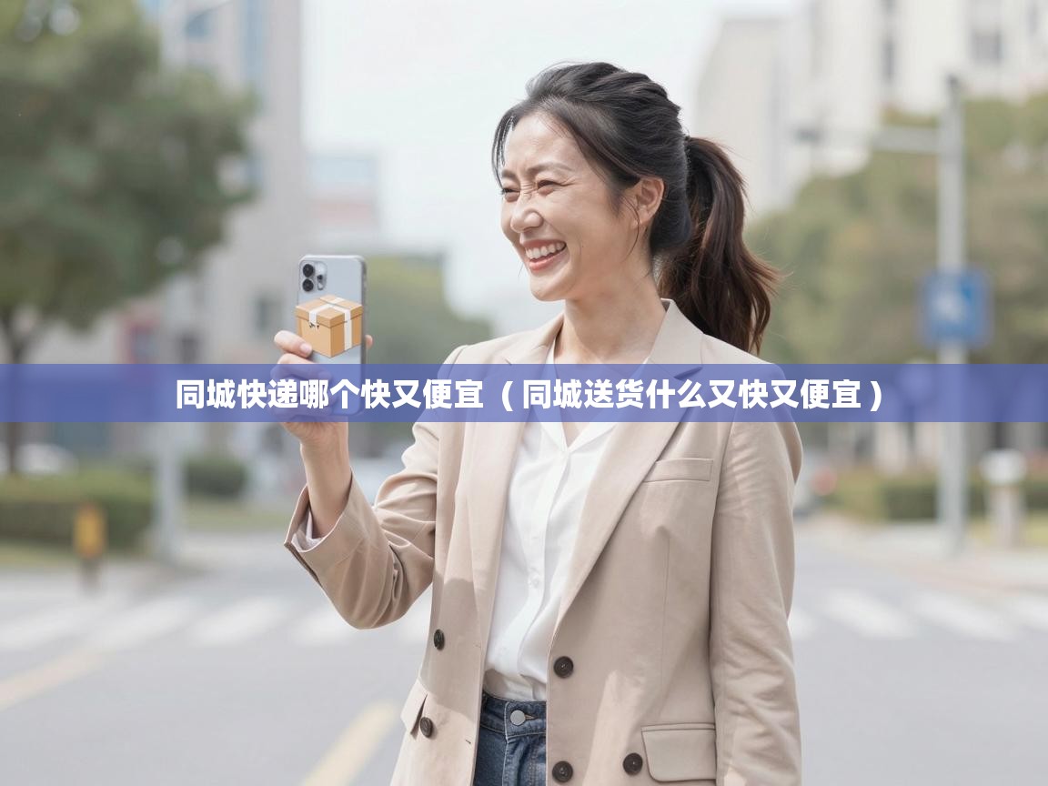  同城快递哪个快又便宜  ( 同城送货什么又快又便宜 )
