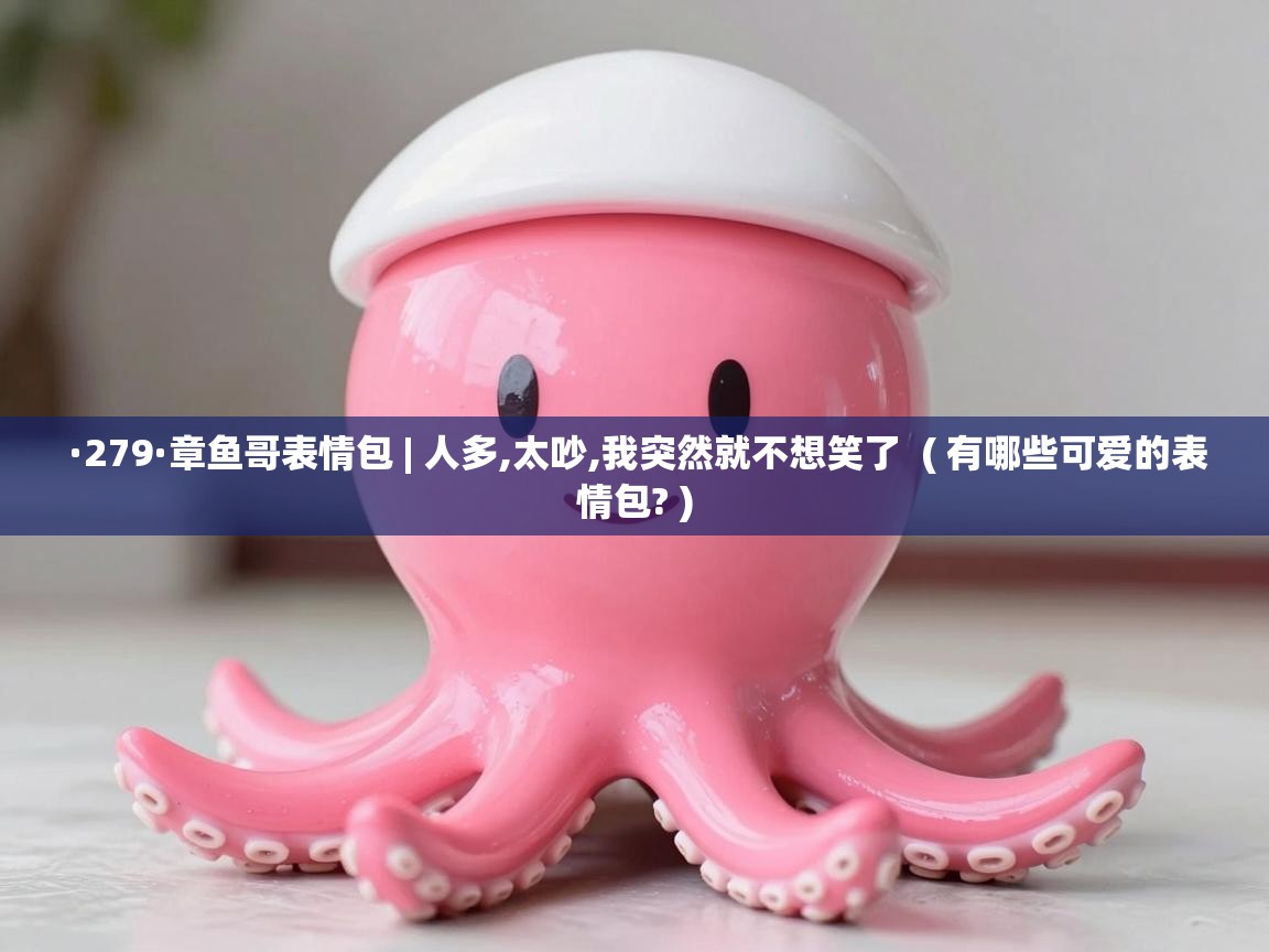  ·279·章鱼哥表情包 | 人多,太吵,我突然就不想笑了  ( 有哪些可爱的表情包? )