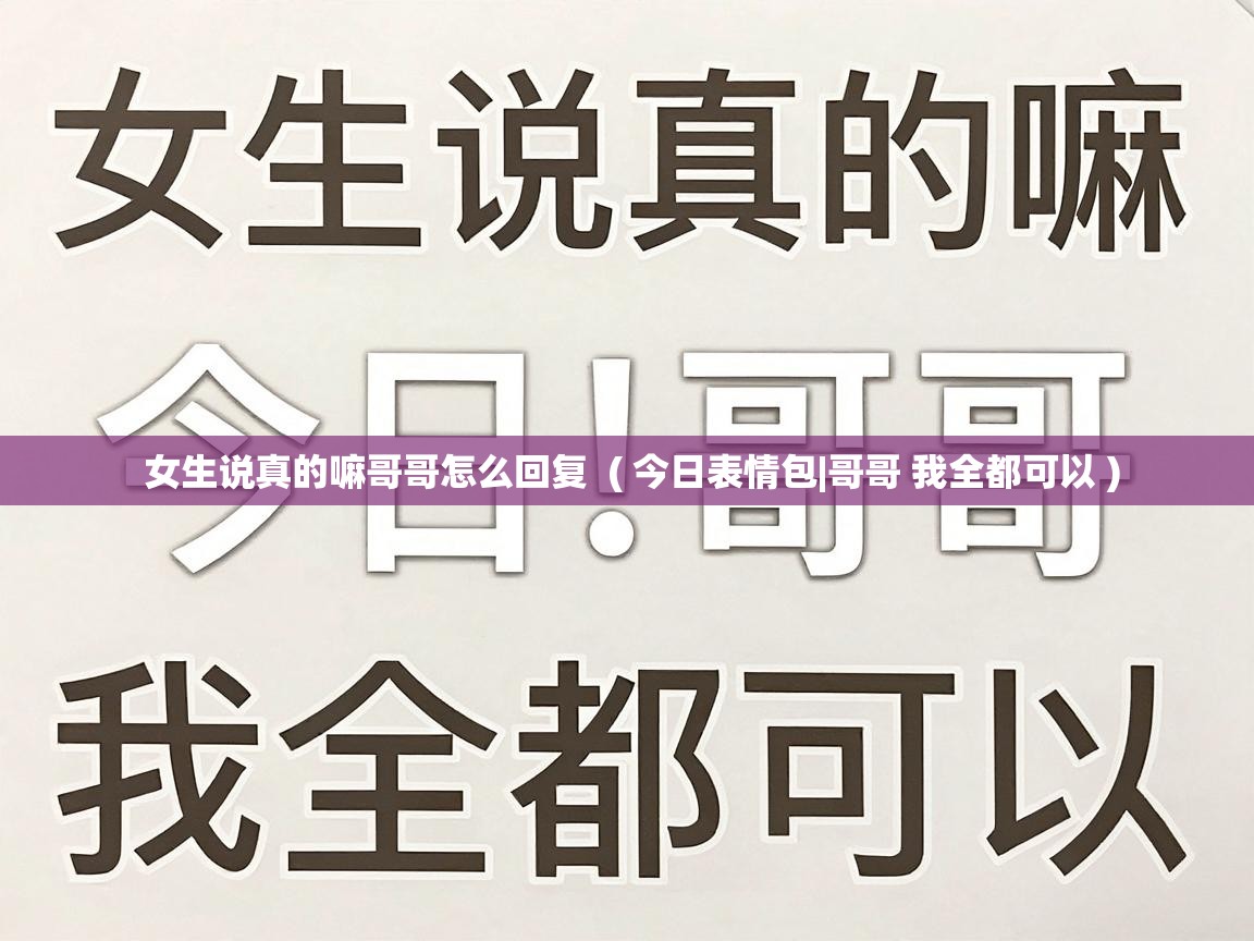  女生说真的嘛哥哥怎么回复  ( 今日表情包|哥哥 我全都可以 )